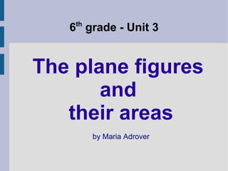 6th
grade - Unit 3
The plane figures
and
their areas
by Maria Adrover
 