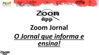 Zoom Jornal
O Jornal que informa e
ensina!
 