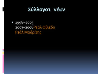 Σύλλογοι νέων

 1998–2003
 2003–2006Ρεάλ Οβιέδο
 Ρεάλ Μαδρίτησ
 