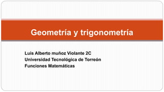 Luis Alberto muñoz Violante 2C
Universidad Tecnológica de Torreón
Funciones Matemáticas
Geometría y trigonometría
 