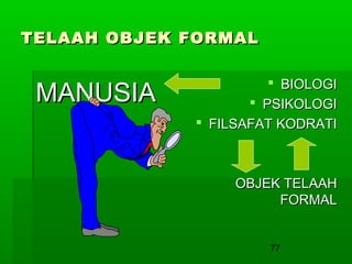 TELAAH OBJEK FORMAL

MANUSIA

 BIOLOGI
 PSIKOLOGI
 FILSAFAT KODRATI

OBJEK TELAAH
FORMAL

77

 