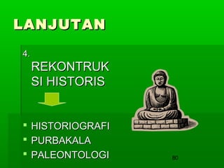 LANJUTAN
4.

REKONTRUK
SI HISTORIS

 HISTORIOGRAFI
 PURBAKALA
 PALEONTOLOGI

80

 