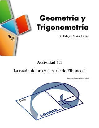 Geometría y
Trigonometría
Actividad 1.1
La razón de oro y la serie de Fibonacci
G. Edgar Mata Ortiz
Jesus Antonio Nuñez Salas
 
