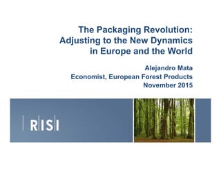 The Packaging Revolution:The Packaging Revolution:
Adjusting to the New Dynamics
in Europe and the Worldin Europe and the World
Alejandro Mata
E i E F P dEconomist, European Forest Products
November 2015
© Copyright 2015 RISI, Inc. | Proprietary Information1
 