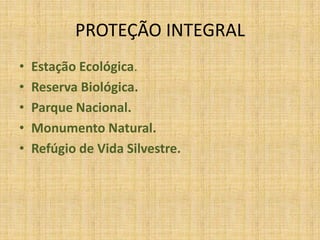PROTEÇÃO INTEGRALEstação Ecológica.Reserva Biológica.Parque Nacional.Monumento Natural.Refúgio de Vida Silvestre.