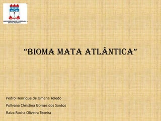 “BIOMA MATA ATLÂNTICA”Pedro Henrique de Omena ToledoPollyana Christina Gomes dos SantosRaíza Rocha Oliveira Texeira