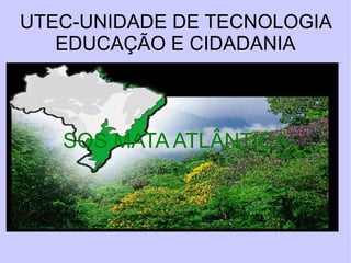 UTEC-UNIDADE DE TECNOLOGIA EDUCAÇÃO E CIDADANIA SOS MATA ATLÂNTICA 