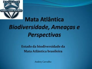 Estado da biodiversidade da
Mata Atlântica brasileira
Andrey Carvalho
 
