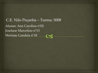 Alunas: Ana Carolina nº02
Joselane Marcelino nº13
Mariene Candeia nº18
 