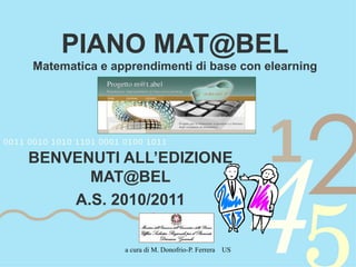 PIANO MAT@BEL Matematica e apprendimenti di base con elearning BENVENUTI ALL’EDIZIONE MAT@BEL A.S. 2010/2011 