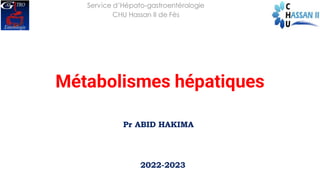 Métabolismes hépatiques
Pr ABID HAKIMA
Service d’Hépato-gastroentérologie
CHU Hassan II de Fès
2022-2023
 