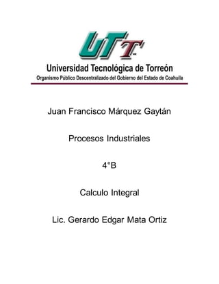 Juan Francisco Márquez Gaytán
Procesos Industriales
4°B
Calculo Integral
Lic. Gerardo Edgar Mata Ortiz
 