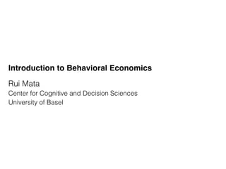 Introduction to Behavioral Economics
Rui Mata
Center for Cognitive and Decision Sciences
University of Basel
 