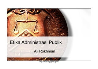 Etika Administrasi Publik
Ali Rokhman
http://diklat.jogjaprov.go.id
 