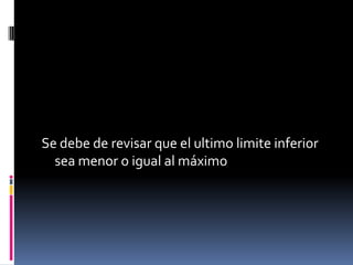 Se debe de revisar que el ultimo limite inferior
  sea menor o igual al máximo
 