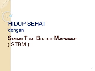HIDUP SEHAT
dengan
SANITASI TOTAL BERBASIS MASYARAKAT
( STBM )
1
 