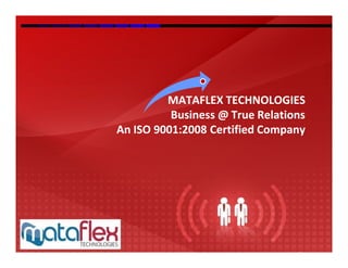 MATAFLEX TECHNOLOGIES
          Business @ True Relations
An ISO 9001:2008 Certified Company
 