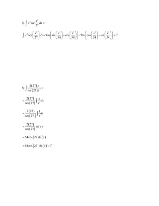 4) 
3 
2 
x 
 x sec dx  
27 
3 3 3 3 3 
 x    x   x     x   x 
  
                   
              
2 sec 9ln sin cos 9ln cos sin 
x dx C 
27 54 54 54 54 
 
5) 
  
  2 
2 27 
27 
x 
sec x  = 
  
  2 
2 27 
sec 27 
x 
dx 
x 
  
  
  
2 27 1 
sec 27 
dx 
x 
  
  
  
  
2 27 
 ln 
x 
sec 27 
 54cos27lnx 
 54cos27 ln x C 
