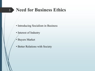 Need for Business Ethics
• Introducing Socialism in Business
• Interest of Industry
• Buyers Market
• Better Relations with Society
5
 
