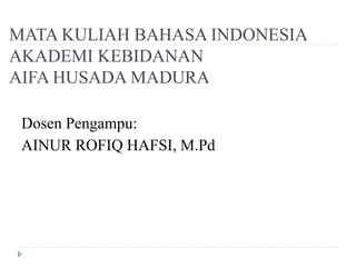 MATA KULIAH BAHASA INDONESIA
AKADEMI KEBIDANAN
AIFA HUSADA MADURA
Dosen Pengampu:
AINUR ROFIQ HAFSI, M.Pd
 