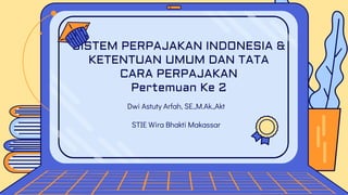 Dwi Astuty Arfah, SE.,M.Ak.,Akt
STIE Wira Bhakti Makassar
SISTEM PERPAJAKAN INDONESIA &
KETENTUAN UMUM DAN TATA
CARA PERPAJAKAN
Pertemuan Ke 2
 