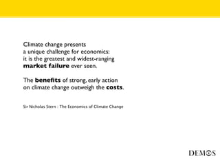 Climate change presents
a unique challenge for economics:
it is the greatest and widest-ranging
market failure ever seen.

The beneﬁts of strong, early action
on climate change outweigh the costs.

Sir Nicholas Stern : The Economics of Climate Change