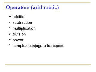 Operators (arithmetic)
+ addition
- subtraction
* multiplication
/ division
^ power
‘ complex conjugate transpose
 