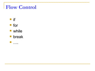Flow Control
 if
 for
 while
 break
 ….
 