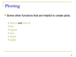 Plotting
 Some other functions that are helpful to create plots:
 hold on and hold off
 title
 legend
 axis
 xlabel
 ylabel
49
 
