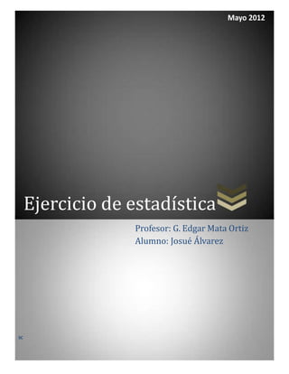 Mayo 2012




     Ejercicio de estadística
                  Profesor: G. Edgar Mata Ortiz
                  Alumno: Josué Álvarez




SC
 
