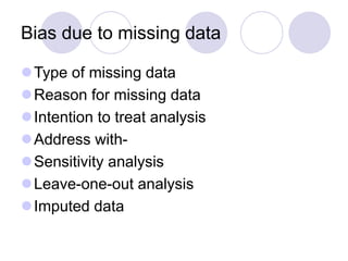 Bias due to missing data
Type of missing data
Reason for missing data
Intention to treat analysis
Address with-
Sensitivity analysis
Leave-one-out analysis
Imputed data
 