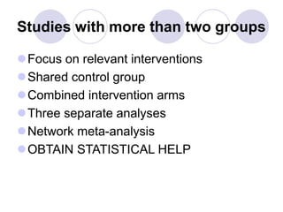 Studies with more than two groups
Focus on relevant interventions
Shared control group
Combined intervention arms
Three separate analyses
Network meta-analysis
OBTAIN STATISTICAL HELP
 