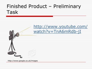 Finished Product – Preliminary Task        http://www.youtube.com/watch?v=TnA6mRdb-jIhttp://www.google.co.uk/images
