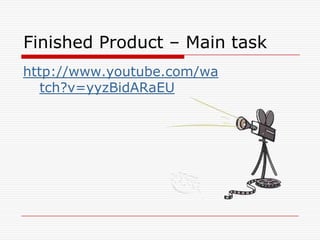Finished Product – Main task http://www.youtube.com/watch?v=yyzBidARaEU