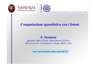 Computazione quantistica con i fotoni


                  P. Mataloni
   Quantum Optics Group, Dipartimento di Fisica
  dell’Università “La Sapienza”, Roma, 00185, Italy


         http://quantumoptics.phys.uniroma1.it
 