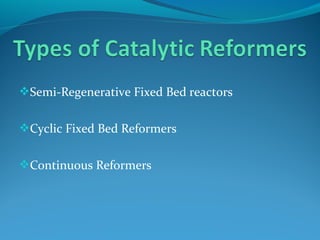 Semi-Regenerative Fixed Bed reactors
Cyclic Fixed Bed Reformers
Continuous Reformers
 