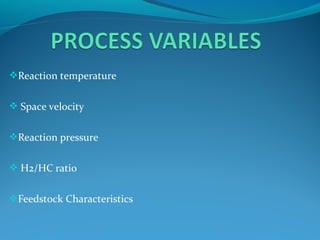 Reaction temperature
 Space velocity
Reaction pressure
 H2/HC ratio
Feedstock Characteristics
 