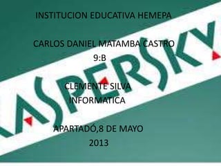 INSTITUCION EDUCATIVA HEMEPA
CARLOS DANIEL MATAMBA CASTRO
9:B
CLEMENTE SILVA
INFORMATICA
APARTADÓ,8 DE MAYO
2013
 