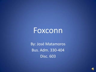 Foxconn
By: José Matamoros
Bus. Adm. 330-404
      Disc. 603
 