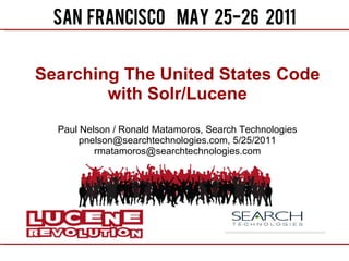 Searching The United States Code with Solr/Lucene Paul Nelson / Ronald Matamoros, Search Technologies pnelson@searchtechnologies.com, 5/25/2011 [email_address] 