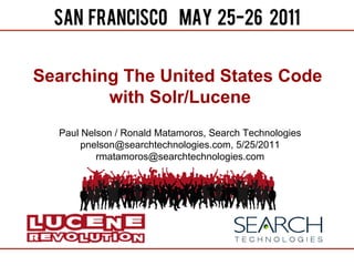 Searching The United States Code
        with Solr/Lucene
  Paul Nelson / Ronald Matamoros, Search Technologies
       pnelson@searchtechnologies.com, 5/25/2011
          rmatamoros@searchtechnologies.com
 