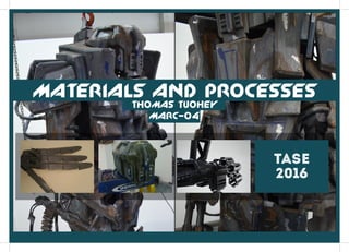 materials and processes
tase
2016
thomas tuohey
marc-04
 