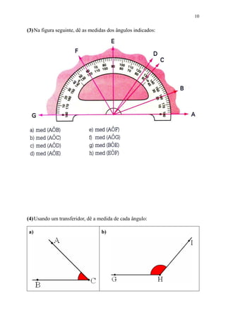 10


(3) Na figura seguinte, dê as medidas dos ângulos indicados:




(4) Usando um transferidor, dê a medida de cada ângulo:

a)                                b)
 