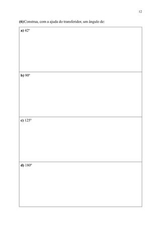 12


(6) Construa, com a ajuda do transferidor, um ângulo de:

a) 42º




b) 90º




c) 125º




d) 180º
 
