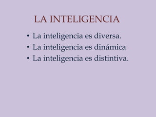 LA INTELIGENCIA
• La inteligencia es diversa.
• La inteligencia es dinámica
• La inteligencia es distintiva.
 
