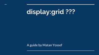 display:grid ???
A guide by Matan Yossef
 