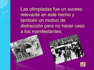 Las olimpiadas fue un suceso
relevante en este hecho y
también un motivo de
distracción para no hacer caso
a los manifestantes.
 