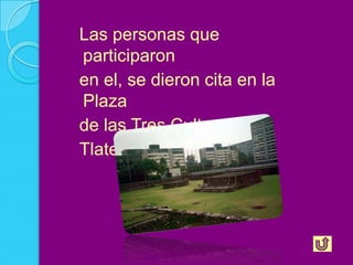 Las personas que
participaron
en el, se dieron cita en la
Plaza
de las Tres Culturas de
Tlatelolco.
 