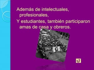 Además de intelectuales,
 profesionales,
Y estudiantes, también participaron
 amas de casa y obreros.
 