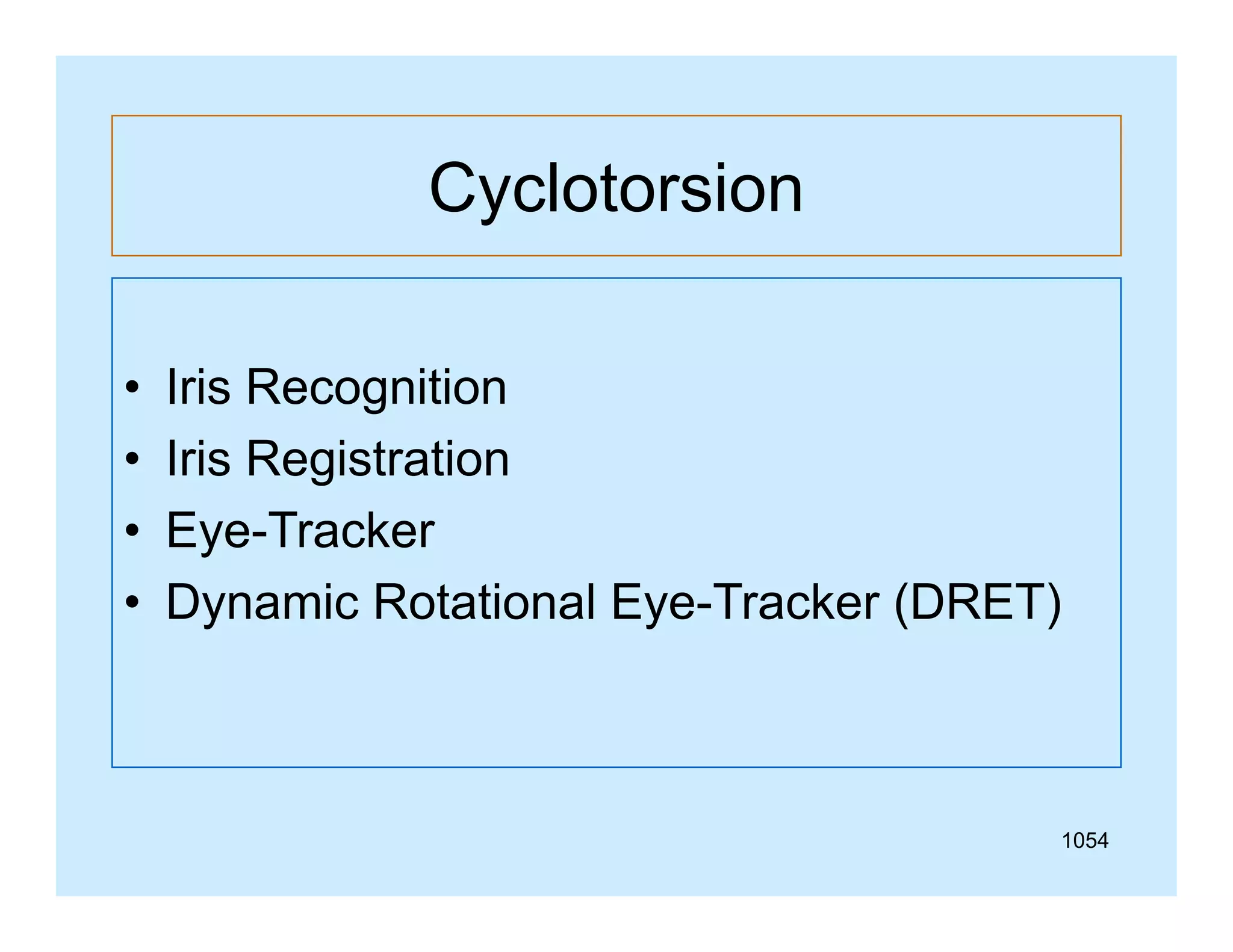 Cyclotorsion
•
•
•
•

Iris Recognition
Iris Registration
Eye-Tracker
Dynamic Rotational Eye-Tracker (DRET)

1054

 